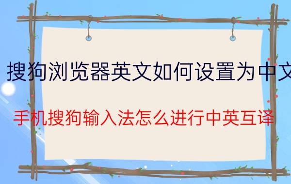 搜狗浏览器英文如何设置为中文 手机搜狗输入法怎么进行中英互译？